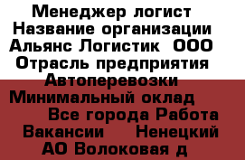 Менеджер-логист › Название организации ­ Альянс-Логистик, ООО › Отрасль предприятия ­ Автоперевозки › Минимальный оклад ­ 10 000 - Все города Работа » Вакансии   . Ненецкий АО,Волоковая д.